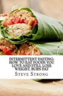 Intermittent Fasting: How to Eat Foods You Love and Still Lose Weight, Burn Fat: The Ultimate Guide to Intermittent Fasting (Intermittent Fa di Steve Strong edito da Createspace Independent Publishing Platform