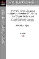 Ivory and Slaves: Changing Pattern of International Trade in East Central Africa to the Later Nineteenth Century di Edward A. Alpers edito da ACLS HISTORY E BOOK PROJECT