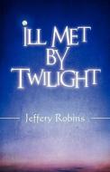 Ill Met By Twilight di Jeffery Robins, Jeffrey Robins edito da America Star Books