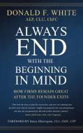 Always End with the Beginning in Mind: How Firms Remain Great After the Founder Exits di Donald F. White edito da MADE FOR SUCCESS PUB