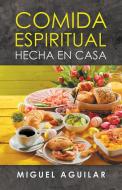 Comida Espiritual Hecha En Casa di Miguel Aguilar edito da LIGHTNING SOURCE INC