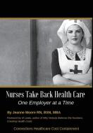 Nurses Take Back Health Care One Employer at a Time di Jeanne Moore edito da Connections Healthcare Cost Containment