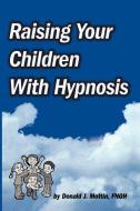 Raising Your Children with Hypnosis di Donald J. Mottin edito da NATL GUILD OF HYPNOTISTS