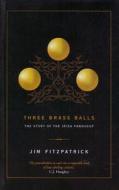 Three Brass Balls: The Story of the Irish Pawnshop di Jim Fitzpatrick edito da Collins Press