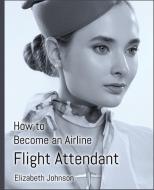 How to Become an Airline Flight Attendant di Elizabeth Johnson edito da LIGHTNING SOURCE INC