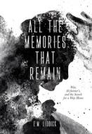 All the Memories That Remain: War, Alzheimer's, and the Search for a Way Home di E. M. Liddick edito da SEND THE LIGHT INC