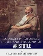Legendary Philosophers: The Life and Philosophy of Aristotle di Charles River Editors edito da Createspace Independent Publishing Platform