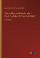 Travels in England during the reign of Queen Elizabeth; with Fragmenta regalia di Paul Hentzner, Robert Naunton edito da Outlook Verlag