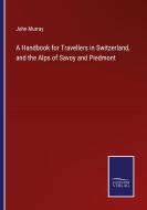 A Handbook for Travellers in Switzerland, and the Alps of Savoy and Piedmont di John Murray edito da Salzwasser-Verlag