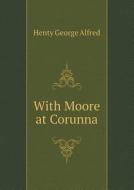 With Moore At Corunna di Henty George Alfred edito da Book On Demand Ltd.