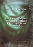 Remonstrances Tres-hvmbles A La Royne Mere, Regente En France di Nicolas Pasquier edito da Book On Demand Ltd.