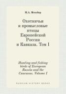 Hunting And Fishing Birds Of European Russia And The Caucasus. Volume I di M A Menzbir edito da Book On Demand Ltd.