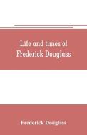 Life and times of Frederick Douglass di Frederick Douglass edito da Alpha Editions