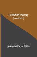 Canadian Scenery, (Volume I) di Nathaniel Parker Willis edito da Alpha Editions