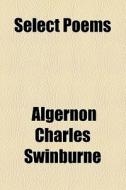 Select Poems di Algernon Charles Swinburne edito da General Books Llc