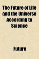 The Future Of Life And The Universe According To Science di Future edito da General Books Llc