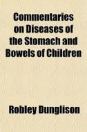 Commentaries On Diseases Of The Stomach And Bowels Of Children di Robley Dunglison edito da General Books Llc