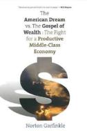 The American Dream vs. the Gospel of Wealth - The Fight for a Productive Middle-Class Economy di Norton Garfinkle edito da Yale University Press