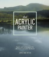 The Acrylic Painter: Tools and Techniques for the Most Versatile Medium di James Van Patten edito da WATSON GUPTILL PUBN