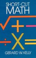 Short-cut Mathematics di G. W. Kelly edito da Dover Publications Inc.