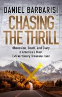 Chasing the Thrill: Obsession, Death, and Glory in America's Most Extraordinary Treasure Hunt di Daniel Barbarisi edito da VINTAGE