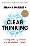 Clear Thinking: Turning Ordinary Moments Into Extraordinary Results di Shane Parrish edito da PORTFOLIO