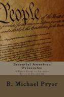Essential American Principles: A User's Guide to American Political Documents di R. Michael Pryor edito da Pryolino Press
