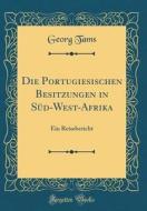 Die Portugiesischen Besitzungen in SD-West-Afrika: Ein Reisebericht (Classic Reprint) di Georg Tams edito da Forgotten Books