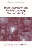 Social Interaction and English Language Teacher Identity di John Gray, Tom Morton edito da Edinburgh University Press