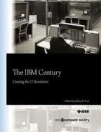 The IBM Century: Creating the It Revolution di Jeffrey R. Yost edito da IEEE Computer Society Press