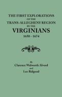 First Explorations of the Trans-Allegheny Region by the Virginians, 1650-1674 di Clarence Walworth Alvord, Lee Bidgood edito da Clearfield