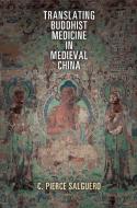 Translating Buddhist Medicine in Medieval China di C. Pierce Salguero edito da University of Pennsylvania Press, Inc.