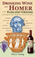 Drinking Wine with Homer & the Earliest Greeks: Cultivating, Serving & Delighting in Ancient Greek Wine di Tim J. Young edito da Sunward Books