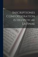 Inscriptiones Confoederationis Helveticae Latinae di Anonymous edito da LEGARE STREET PR