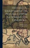 Histoire Du Soulèvement Des Pays-bas Contre La Domination Espagnole... di Friedrich Schiller edito da LEGARE STREET PR