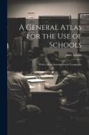 A General Atlas for the Use of Schools: With a Short Introduction to Geography di John Adams edito da LEGARE STREET PR