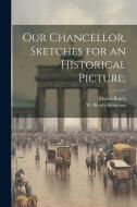 Our Chancellor, Sketches for an Historical Picture; di Moritz Busch edito da LEGARE STREET PR