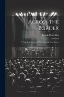 Across the Border: A Play of the Present in One Act and Four Scenes di Beulah Marie Dix edito da LEGARE STREET PR
