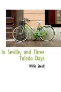 In Seville, And Three Toledo Days di Willis Steell edito da Bibliolife