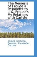 The Nemesis Of Froude A Rejoinder To J.a. Froude's My Relations With Carlyle di James Crichton-Browne, Alexander Carlyle edito da Bibliolife