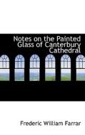 Notes On The Painted Glass Of Canterbury Cathedral di Frederic William Farrar edito da Bibliolife