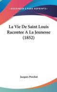 La Vie de Saint Louis Racontee a la Jeunesse (1852) di Jacques Porchat edito da Kessinger Publishing
