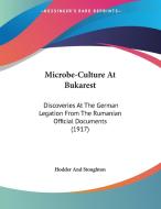 Microbe-Culture at Bukarest: Discoveries at the German Legation from the Rumanian Official Documents (1917) di Hodder & Stoughton Publishing, Hodder and Stoughton edito da Kessinger Publishing