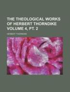 The Theological Works of Herbert Thorndike Volume 4, PT. 2 di Herbert Thorndike edito da Rarebooksclub.com
