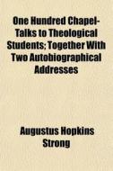 One Hundred Chapel-talks To Theological di Augustus Hopkins Strong edito da General Books