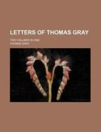 Letters Of Thomas Gray; Two Volumes In One di Thomas Gray edito da General Books Llc