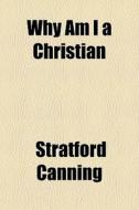 Why Am I A Christian di Stratford Canning edito da General Books Llc
