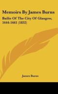 Memoirs by James Burns: Bailie of the City of Glasgow, 1644-1661 (1832) di James Burns edito da Kessinger Publishing