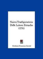 Nuova Trasfigurazione Delle Lettere Etrusche (1751) di Girolamo Francesco Zanetti edito da Kessinger Publishing