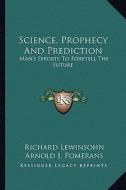 Science, Prophecy and Prediction: Man's Efforts to Foretell the Future di Richard Lewinsohn edito da Kessinger Publishing